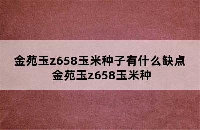 金苑玉z658玉米种子有什么缺点 金苑玉z658玉米种